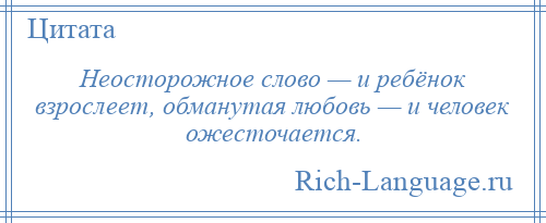 
    Неосторожное слово — и ребёнок взрослеет, обманутая любовь — и человек ожесточается.