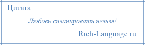 
    Любовь спланировать нельзя!