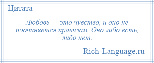 
    Любовь — это чувство, и оно не подчиняется правилам. Оно либо есть, либо нет.