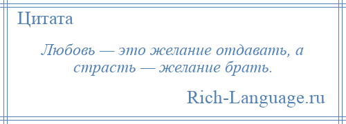 
    Любовь — это желание отдавать, а страсть — желание брать.