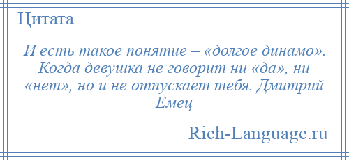 
    И есть такое понятие – «долгое динамо». Когда девушка не говорит ни «да», ни «нет», но и не отпускает тебя. Дмитрий Емец