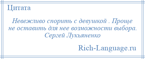 
    Невежливо спорить с девушкой . Проще не оставить для нее возможности выбора. Сергей Лукьяненко