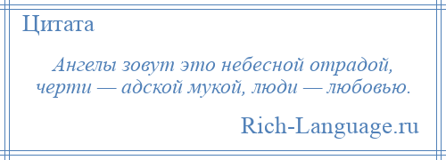 
    Ангелы зовут это небесной отрадой, черти — адской мукой, люди — любовью.