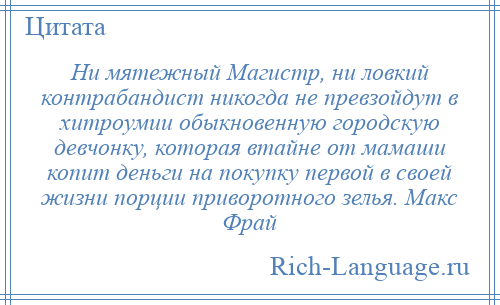 
    Ни мятежный Магистр, ни ловкий контрабандист никогда не превзойдут в хитроумии обыкновенную городскую девчонку, которая втайне от мамаши копит деньги на покупку первой в своей жизни порции приворотного зелья. Макс Фрай