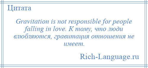 
    Gravitation is not responsible for people falling in love. К тому, что люди влюбляются, гравитация отношения не имеет.