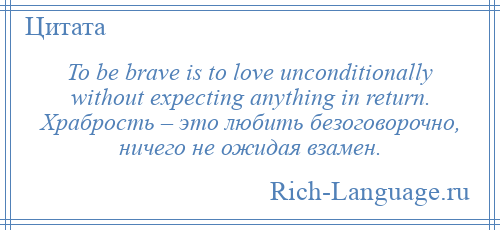 
    To be brave is to love unconditionally without expecting anything in return. Храбрость – это любить безоговорочно, ничего не ожидая взамен.