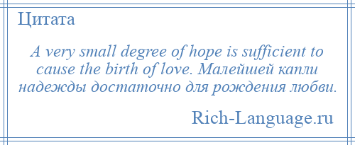 
    A very small degree of hope is sufficient to cause the birth of love. Малейшей капли надежды достаточно для рождения любви.