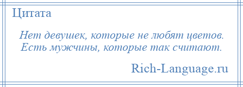 
    Нет девушек, которые не любят цветов. Есть мужчины, которые так считают.