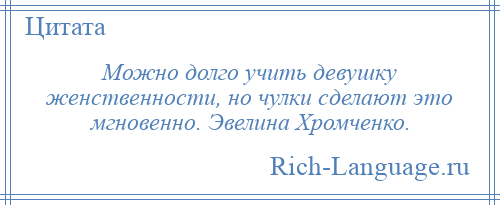 
    Можно долго учить девушку женственности, но чулки сделают это мгновенно. Эвелина Хромченко.