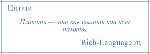 
    Плакать — это как вылить вон всю память.