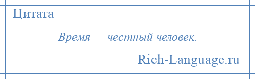 
    Время — честный человек.