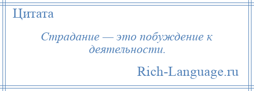 
    Страдание — это побуждение к деятельности.