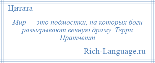 
    Мир — это подмостки, на которых боги разыгрывают вечную драму. Терри Пратчетт