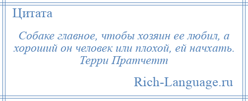 
    Собаке главное, чтобы хозяин ее любил, а хороший он человек или плохой, ей начхать. Терри Пратчетт