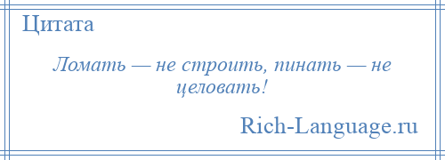 
    Ломать — не строить, пинать — не целовать!