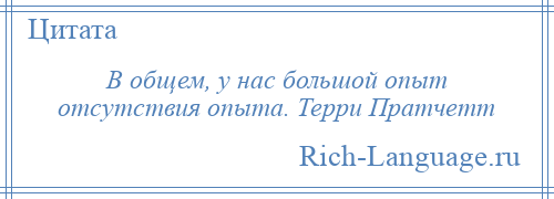 
    В общем, у нас большой опыт отсутствия опыта. Терри Пратчетт