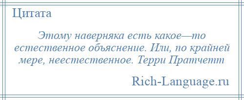 
    Этому наверняка есть какое—то естественное объяснение. Или, по крайней мере, неестественное. Терри Пратчетт