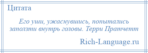 
    Его уши, ужаснувшись, попытались заползти внутрь головы. Терри Пратчетт