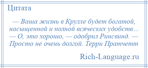 
    — Ваша жизнь в Крулле будет богатой, насыщенной и полной всяческих удобств… — О, это хорошо, — одобрил Ринсвинд. — Просто не очень долгой. Терри Пратчетт