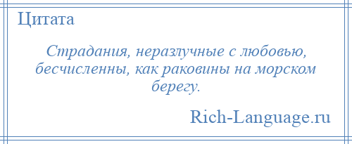 
    Страдания, неразлучные с любовью, бесчисленны, как раковины на морском берегу.