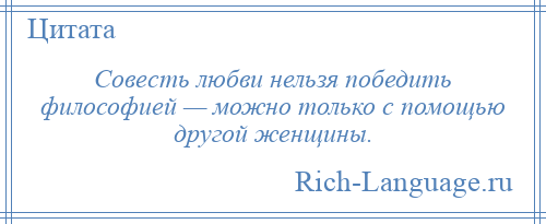 
    Совесть любви нельзя победить философией — можно только с помощью другой женщины.
