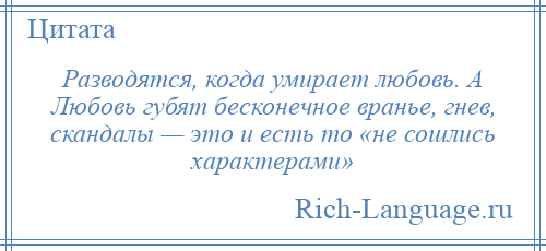 
    Разводятся, когда умирает любовь. А Любовь губят бесконечное вранье, гнев, скандалы — это и есть то «не сошлись характерами»