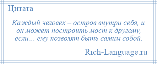 
    Каждый человек – остров внутри себя, и он может построить мост к другому, если… ему позволят быть самим собой.