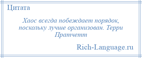 
    Хаос всегда побеждает порядок, поскольку лучше организован. Терри Пратчетт