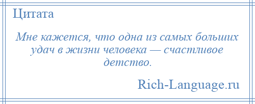 
    Мне кажется, что одна из самых больших удач в жизни человека — счастливое детство.