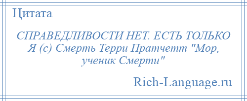 
    СПРАВЕДЛИВОСТИ НЕТ. ЕСТЬ ТОЛЬКО Я (с) Смерть Терри Пратчетт Мор, ученик Смерти 