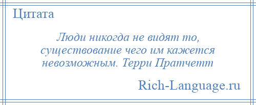 
    Люди никогда не видят то, существование чего им кажется невозможным. Терри Пратчетт