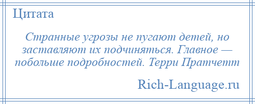 
    Странные угрозы не пугают детей, но заставляют их подчиняться. Главное — побольше подробностей. Терри Пратчетт