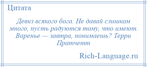 
    Девиз всякого бога. Не давай слишком много, пусть радуются тому, что имеют. Варенье — завтра, понимаешь? Терри Пратчетт