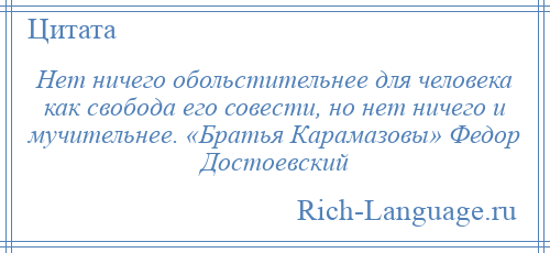 
    Нет ничего обольстительнее для человека как свобода его совести, но нет ничего и мучительнее. «Братья Карамазовы» Федор Достоевский