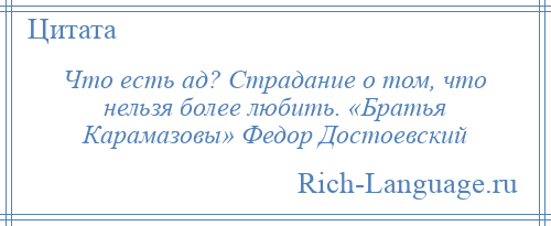 
    Что есть ад? Страдание о том, что нельзя более любить. «Братья Карамазовы» Федор Достоевский