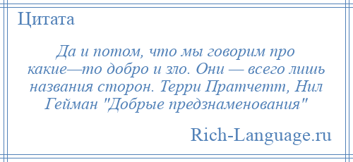 
    Да и потом, что мы говорим про какие—то добро и зло. Они — всего лишь названия сторон. Терри Пратчетт, Нил Гейман Добрые предзнаменования 