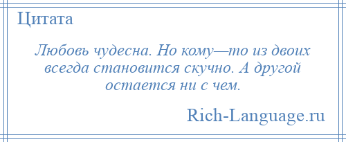 
    Любовь чудесна. Но кому—то из двоих всегда становится скучно. А другой остается ни с чем.