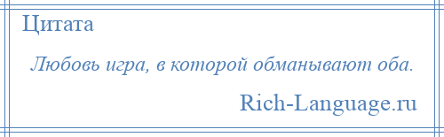 
    Любовь игра, в которой обманывают оба.