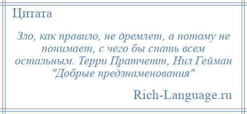 
    Зло, как правило, не дремлет, а потому не понимает, с чего бы спать всем остальным. Терри Пратчетт, Нил Гейман Добрые предзнаменования 