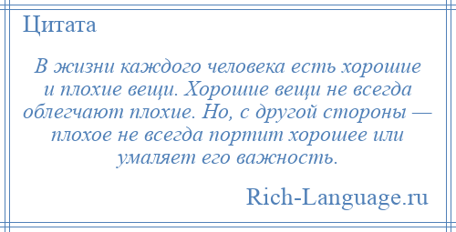 
    В жизни каждого человека есть хорошие и плохие вещи. Хорошие вещи не всегда облегчают плохие. Но, с другой стороны — плохое не всегда портит хорошее или умаляет его важность.