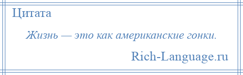 
    Жизнь — это как американские гонки.