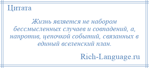
    Жизнь является не набором бессмысленных случаев и совпадений, а, напротив, цепочкой событий, связанных в единый вселенский план.