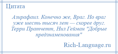 
    Азирафаил. Конечно же, Враг. Но враг уже шесть тысяч лет — скорее друг. Терри Пратчетт, Нил Гейман Добрые предзнаменования 