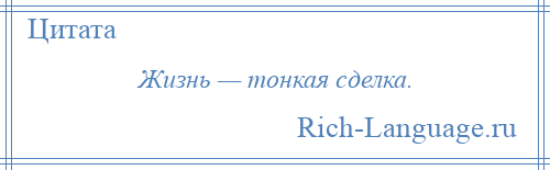 
    Жизнь — тонкая сделка.