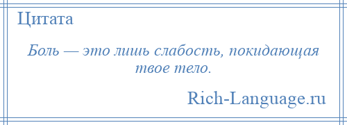 
    Боль — это лишь слабость, покидающая твое тело.