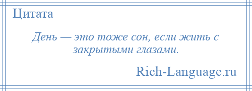 
    День — это тоже сон, если жить с закрытыми глазами.