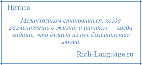 
    Меланхоликом становишься, когда размышляешь о жизни, а циником — когда видишь, что делает из нее большинство людей.
