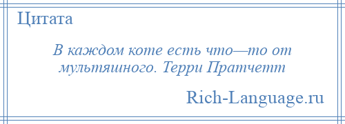 
    В каждом коте есть что—то от мультяшного. Терри Пратчетт