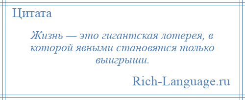 
    Жизнь — это гигантская лотерея, в которой явными становятся только выигрыши.