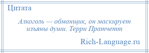 
    Алкоголь — обманщик, он маскирует изъяны души. Терри Пратчетт